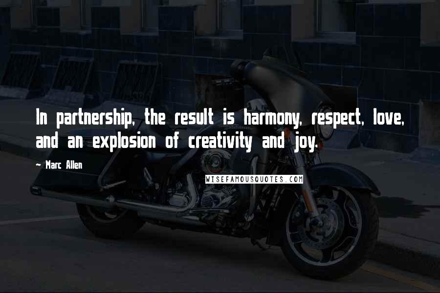 Marc Allen Quotes: In partnership, the result is harmony, respect, love, and an explosion of creativity and joy.