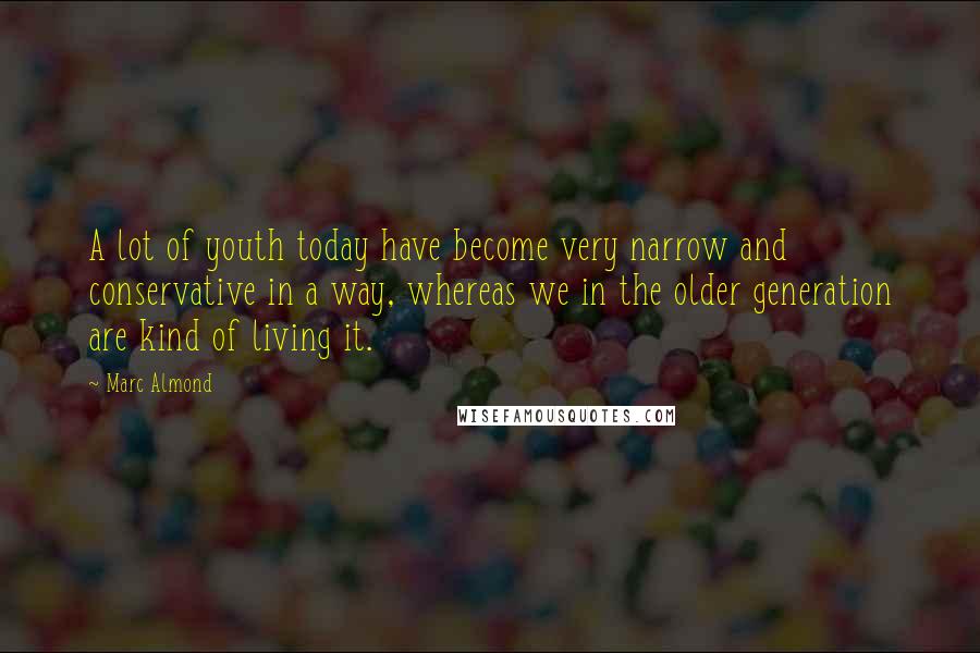 Marc Almond Quotes: A lot of youth today have become very narrow and conservative in a way, whereas we in the older generation are kind of living it.