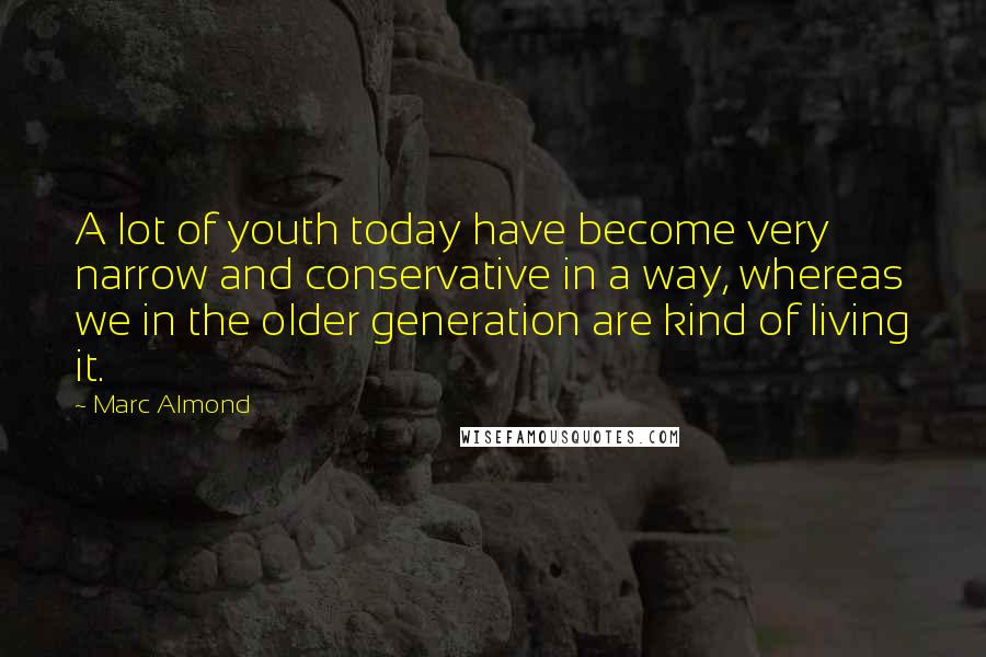 Marc Almond Quotes: A lot of youth today have become very narrow and conservative in a way, whereas we in the older generation are kind of living it.