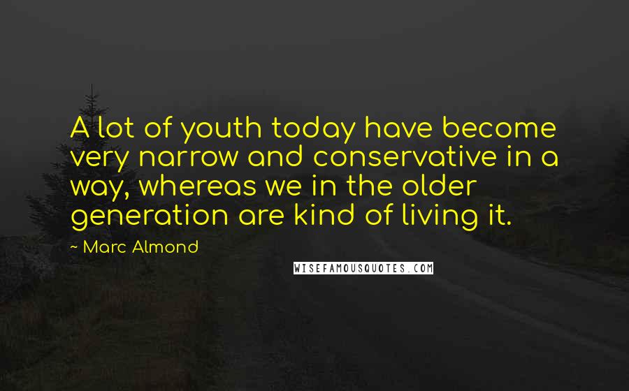 Marc Almond Quotes: A lot of youth today have become very narrow and conservative in a way, whereas we in the older generation are kind of living it.