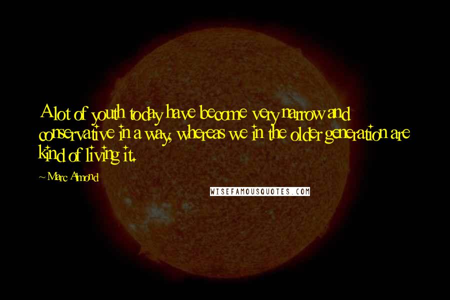 Marc Almond Quotes: A lot of youth today have become very narrow and conservative in a way, whereas we in the older generation are kind of living it.