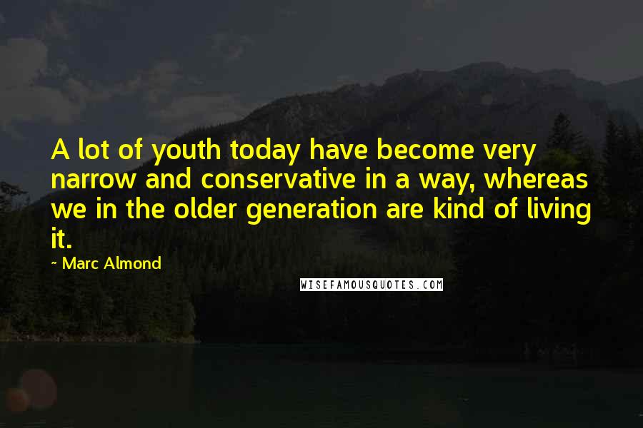 Marc Almond Quotes: A lot of youth today have become very narrow and conservative in a way, whereas we in the older generation are kind of living it.