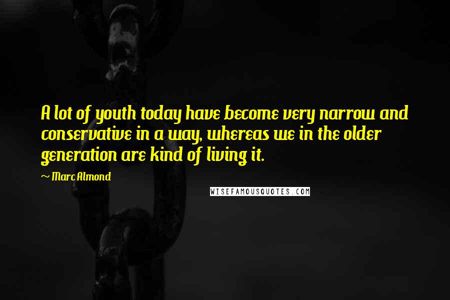Marc Almond Quotes: A lot of youth today have become very narrow and conservative in a way, whereas we in the older generation are kind of living it.