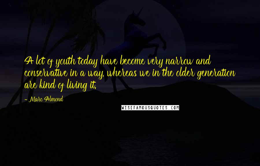 Marc Almond Quotes: A lot of youth today have become very narrow and conservative in a way, whereas we in the older generation are kind of living it.