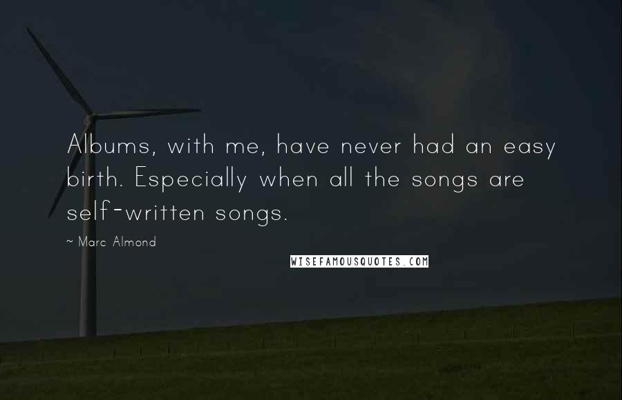 Marc Almond Quotes: Albums, with me, have never had an easy birth. Especially when all the songs are self-written songs.