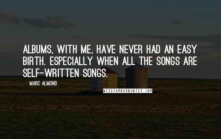 Marc Almond Quotes: Albums, with me, have never had an easy birth. Especially when all the songs are self-written songs.