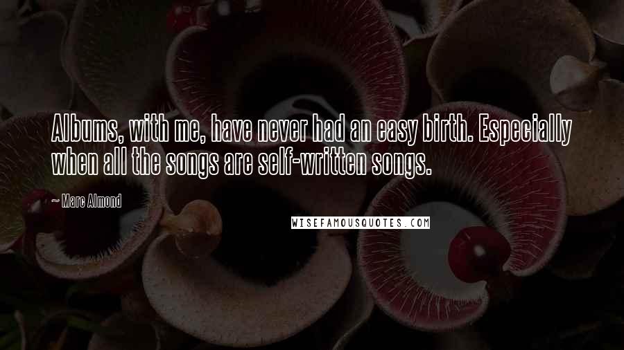 Marc Almond Quotes: Albums, with me, have never had an easy birth. Especially when all the songs are self-written songs.