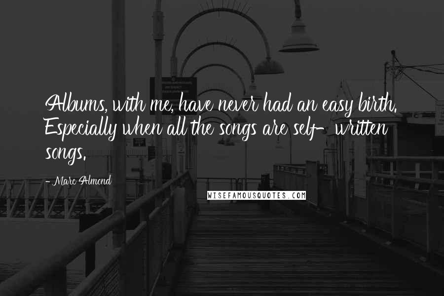 Marc Almond Quotes: Albums, with me, have never had an easy birth. Especially when all the songs are self-written songs.