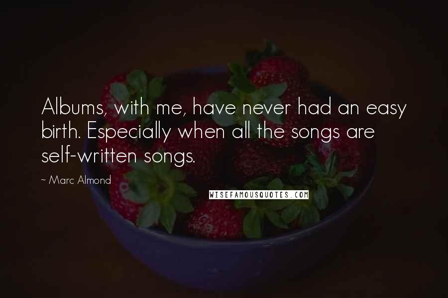 Marc Almond Quotes: Albums, with me, have never had an easy birth. Especially when all the songs are self-written songs.