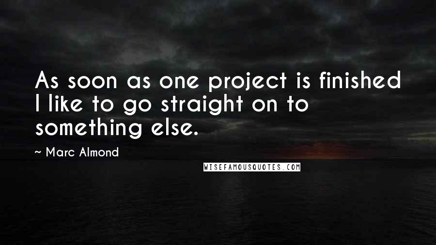 Marc Almond Quotes: As soon as one project is finished I like to go straight on to something else.