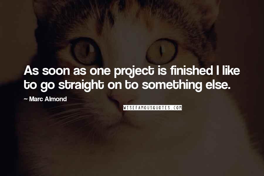 Marc Almond Quotes: As soon as one project is finished I like to go straight on to something else.