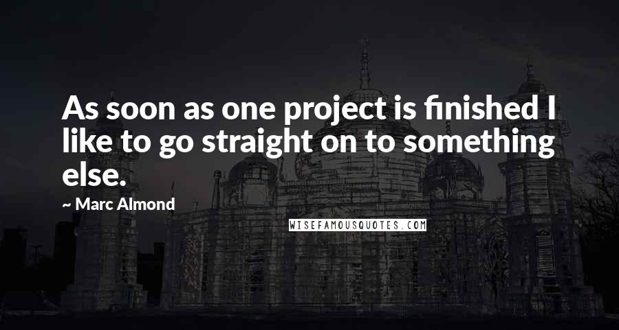 Marc Almond Quotes: As soon as one project is finished I like to go straight on to something else.