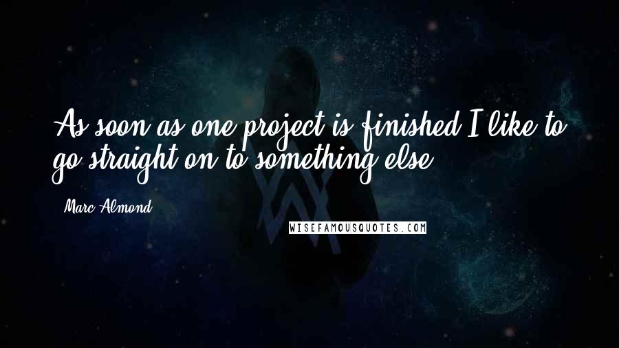 Marc Almond Quotes: As soon as one project is finished I like to go straight on to something else.