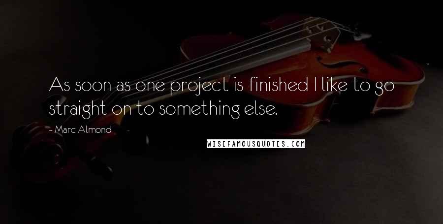 Marc Almond Quotes: As soon as one project is finished I like to go straight on to something else.