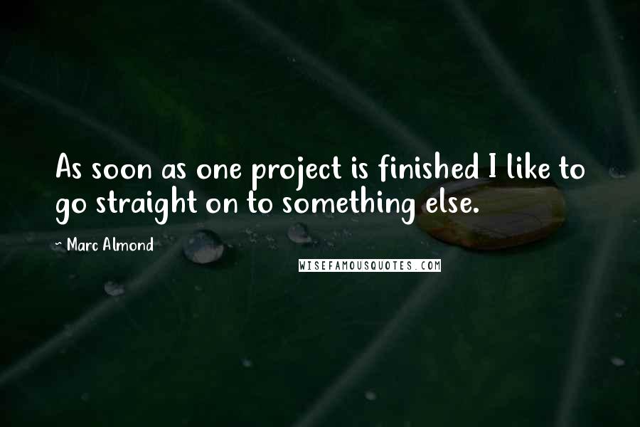 Marc Almond Quotes: As soon as one project is finished I like to go straight on to something else.