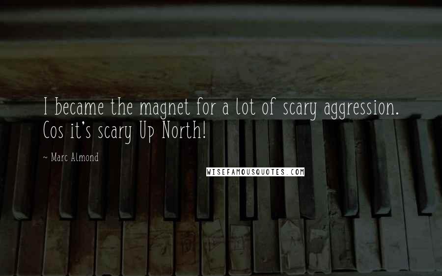 Marc Almond Quotes: I became the magnet for a lot of scary aggression. Cos it's scary Up North!