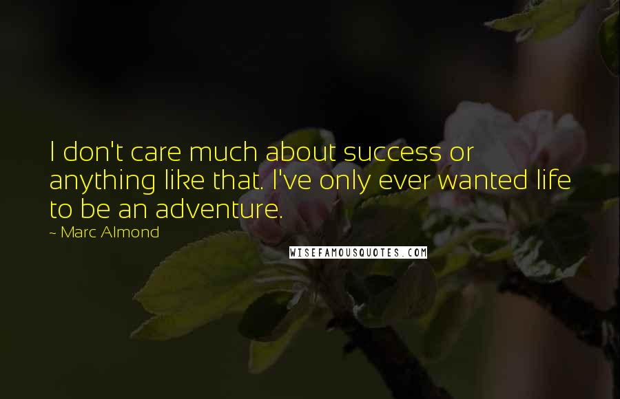 Marc Almond Quotes: I don't care much about success or anything like that. I've only ever wanted life to be an adventure.