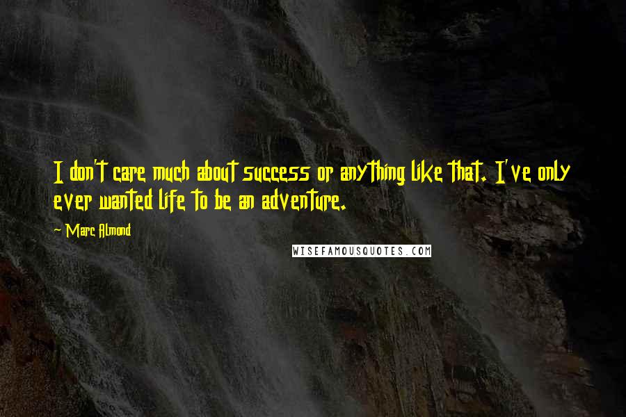 Marc Almond Quotes: I don't care much about success or anything like that. I've only ever wanted life to be an adventure.