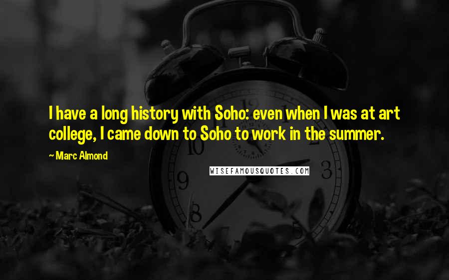 Marc Almond Quotes: I have a long history with Soho: even when I was at art college, I came down to Soho to work in the summer.