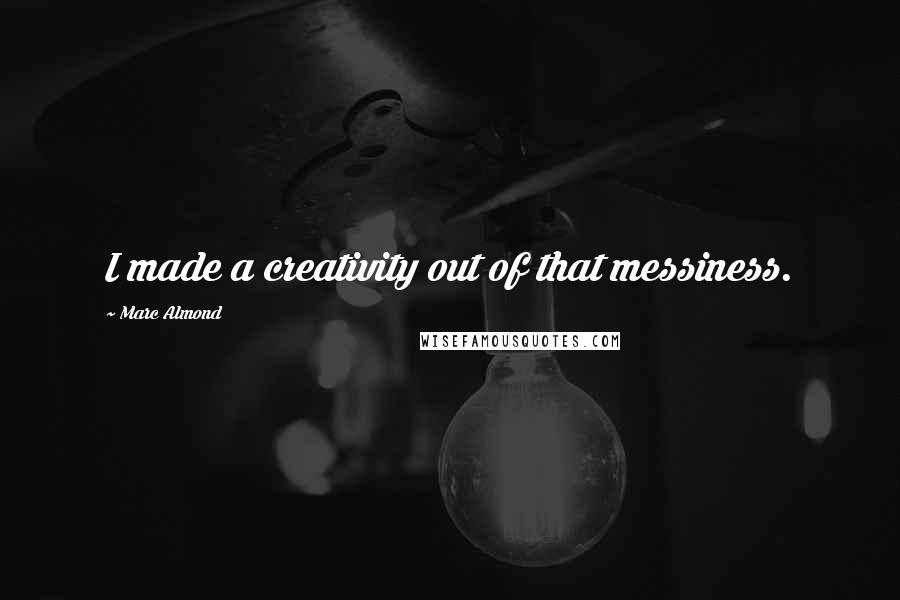 Marc Almond Quotes: I made a creativity out of that messiness.