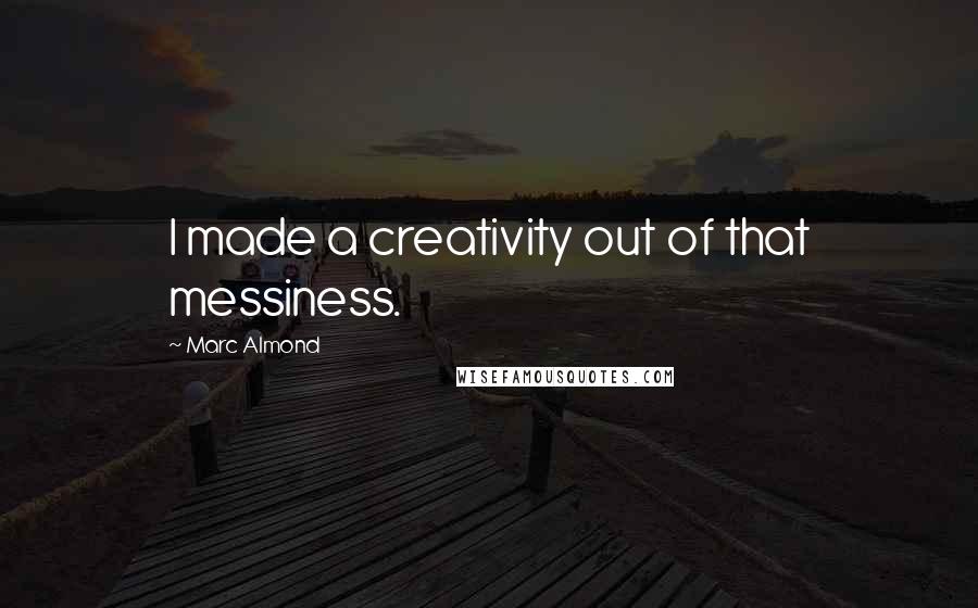 Marc Almond Quotes: I made a creativity out of that messiness.