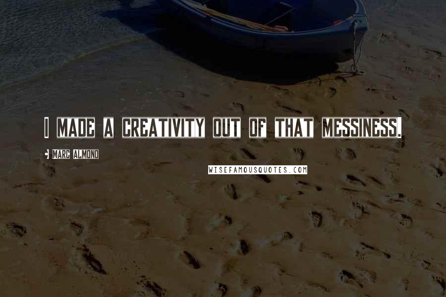 Marc Almond Quotes: I made a creativity out of that messiness.