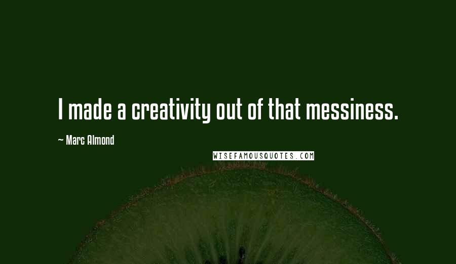 Marc Almond Quotes: I made a creativity out of that messiness.