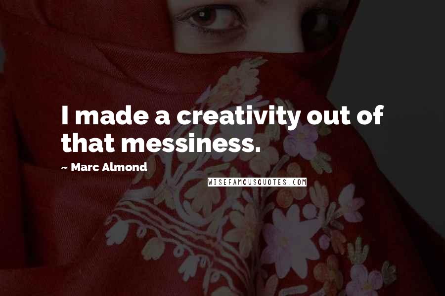 Marc Almond Quotes: I made a creativity out of that messiness.