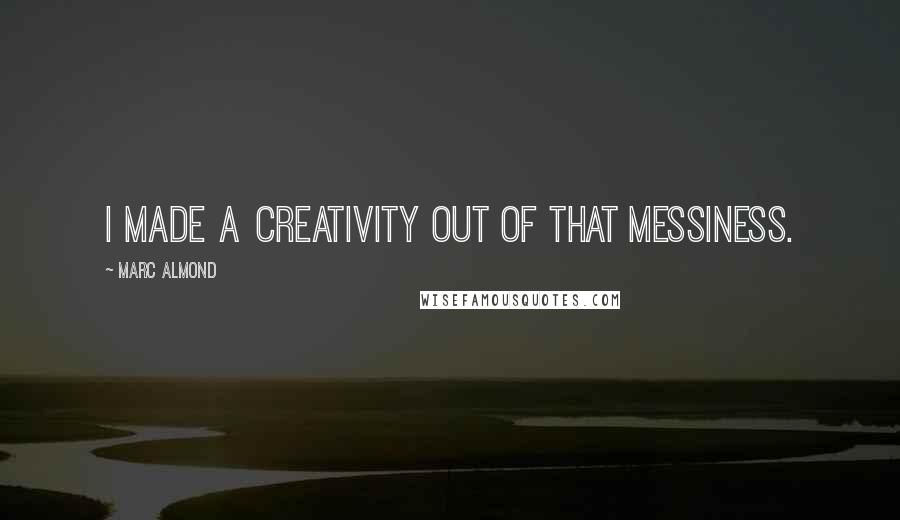 Marc Almond Quotes: I made a creativity out of that messiness.