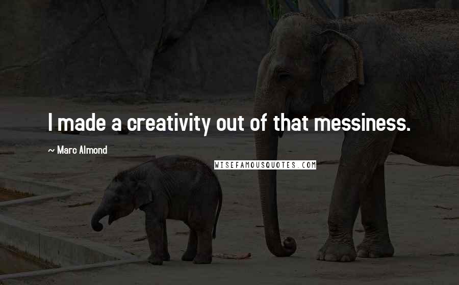 Marc Almond Quotes: I made a creativity out of that messiness.