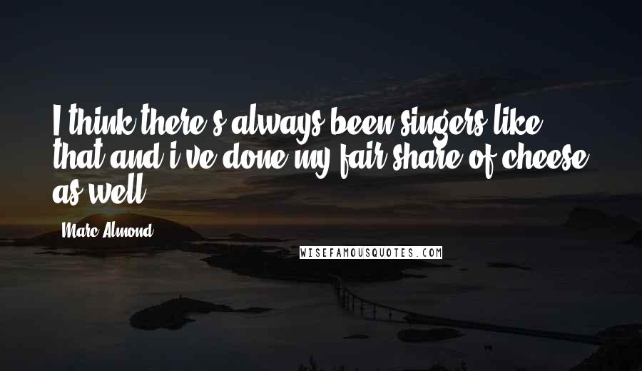 Marc Almond Quotes: I think there's always been singers like that and i've done my fair share of cheese as well.