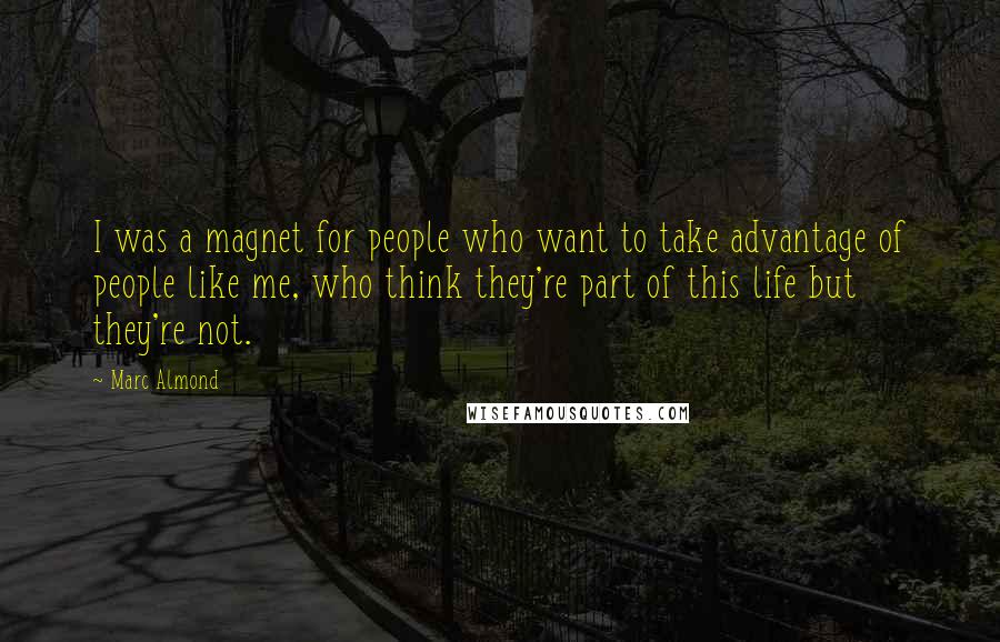 Marc Almond Quotes: I was a magnet for people who want to take advantage of people like me, who think they're part of this life but they're not.