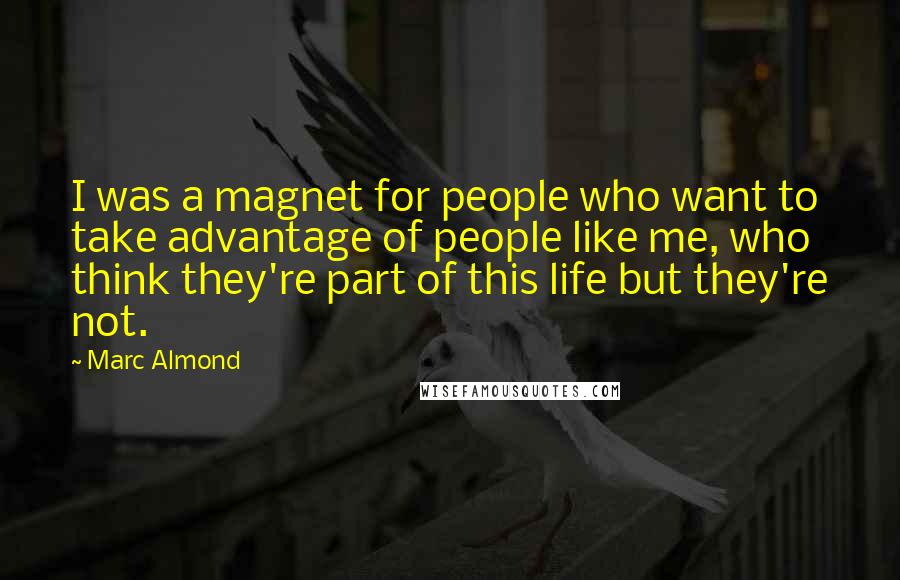 Marc Almond Quotes: I was a magnet for people who want to take advantage of people like me, who think they're part of this life but they're not.