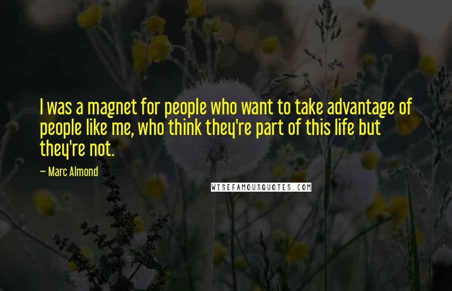 Marc Almond Quotes: I was a magnet for people who want to take advantage of people like me, who think they're part of this life but they're not.