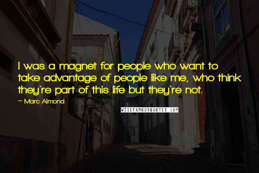 Marc Almond Quotes: I was a magnet for people who want to take advantage of people like me, who think they're part of this life but they're not.