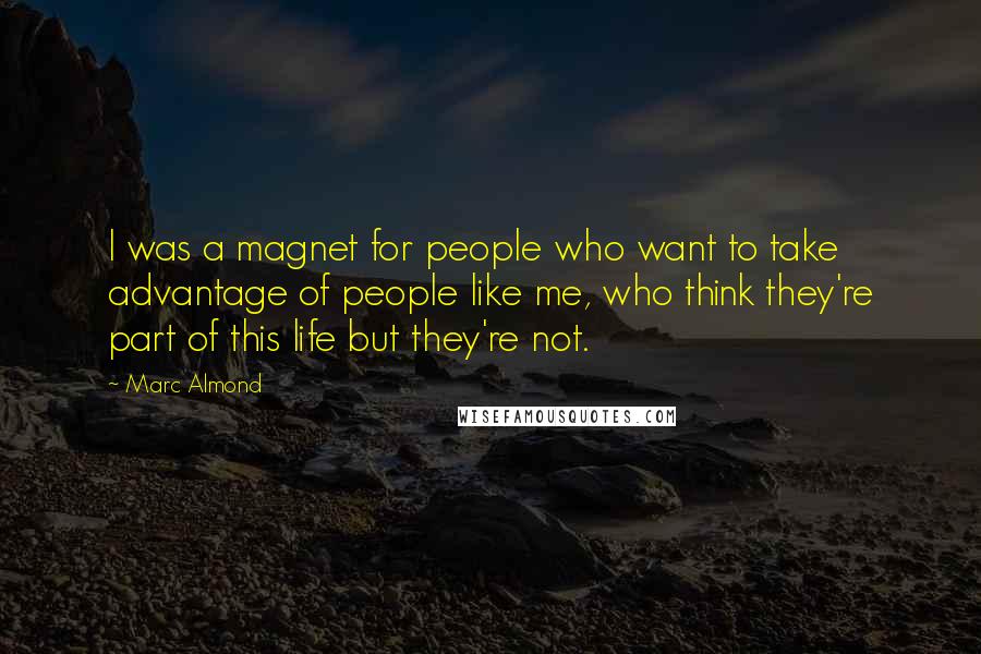 Marc Almond Quotes: I was a magnet for people who want to take advantage of people like me, who think they're part of this life but they're not.