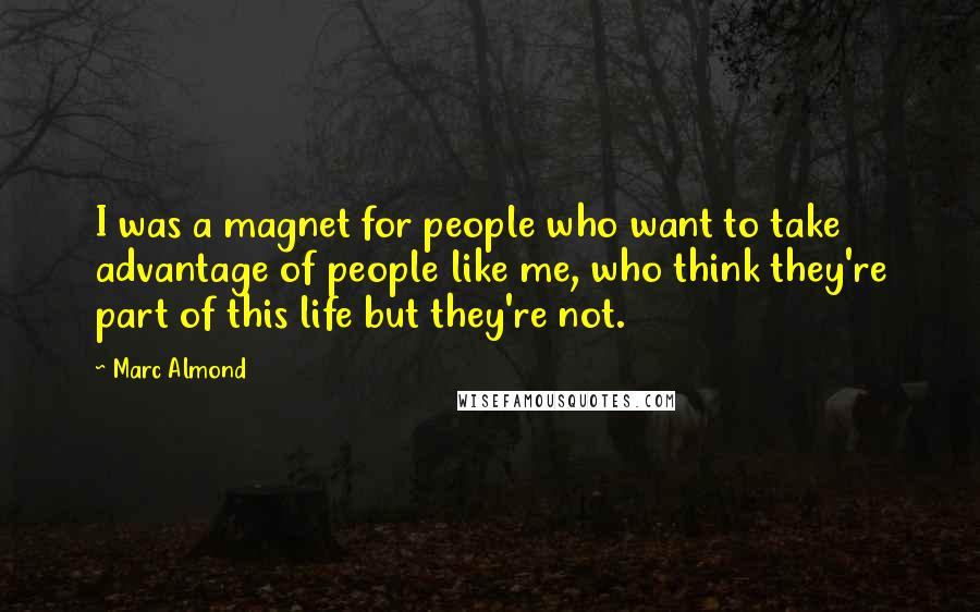 Marc Almond Quotes: I was a magnet for people who want to take advantage of people like me, who think they're part of this life but they're not.