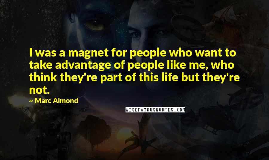 Marc Almond Quotes: I was a magnet for people who want to take advantage of people like me, who think they're part of this life but they're not.