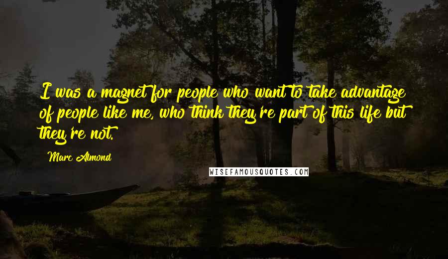 Marc Almond Quotes: I was a magnet for people who want to take advantage of people like me, who think they're part of this life but they're not.