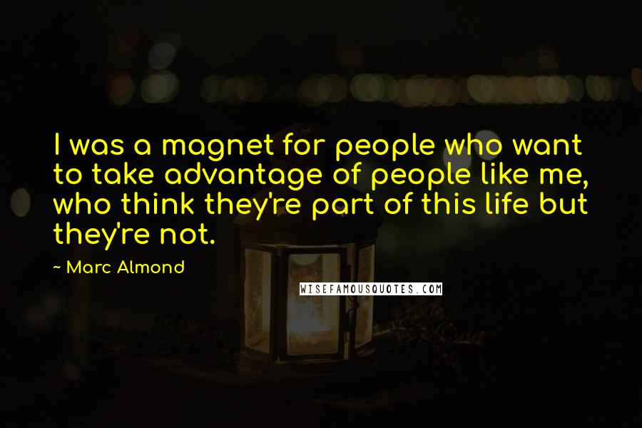 Marc Almond Quotes: I was a magnet for people who want to take advantage of people like me, who think they're part of this life but they're not.