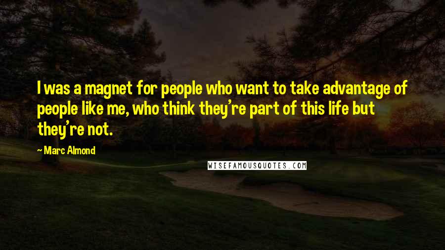 Marc Almond Quotes: I was a magnet for people who want to take advantage of people like me, who think they're part of this life but they're not.