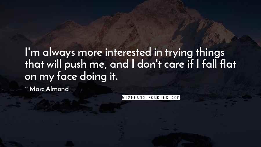 Marc Almond Quotes: I'm always more interested in trying things that will push me, and I don't care if I fall flat on my face doing it.