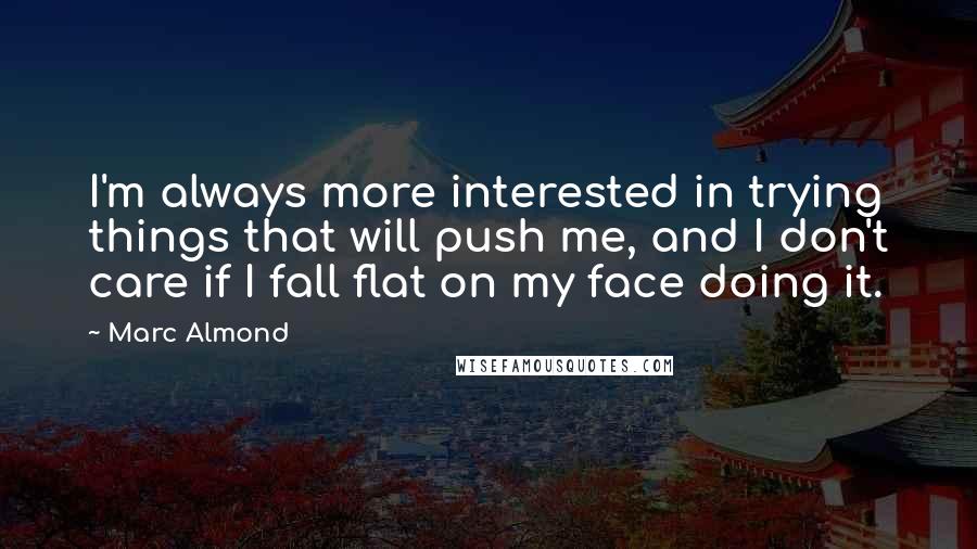 Marc Almond Quotes: I'm always more interested in trying things that will push me, and I don't care if I fall flat on my face doing it.