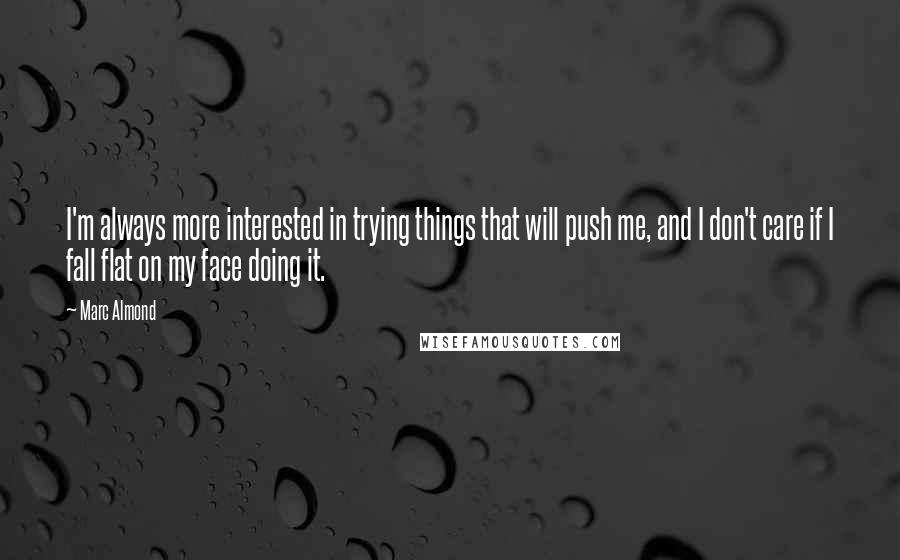 Marc Almond Quotes: I'm always more interested in trying things that will push me, and I don't care if I fall flat on my face doing it.