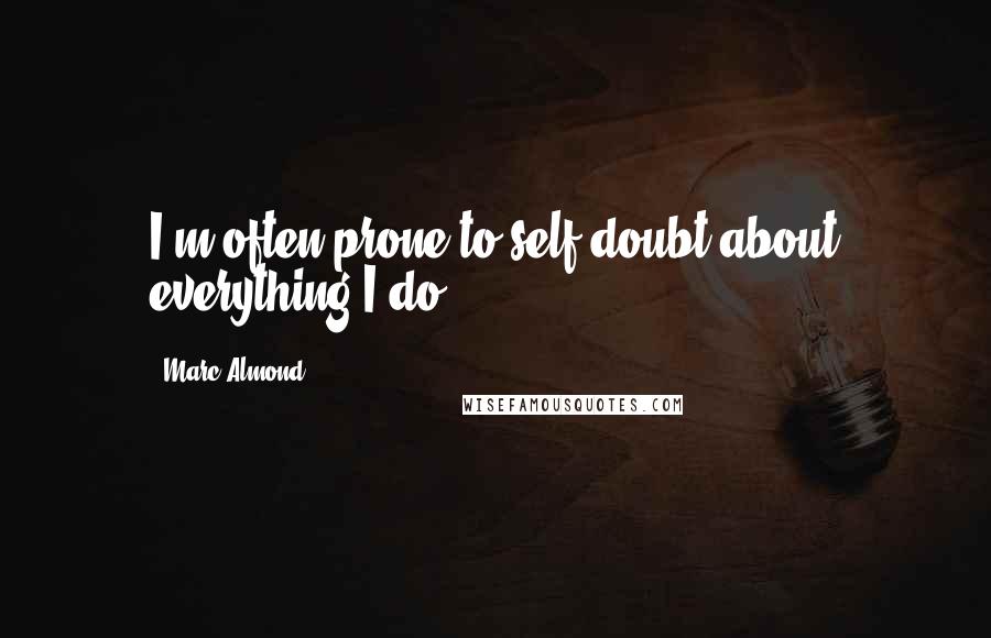 Marc Almond Quotes: I'm often prone to self-doubt about everything I do.