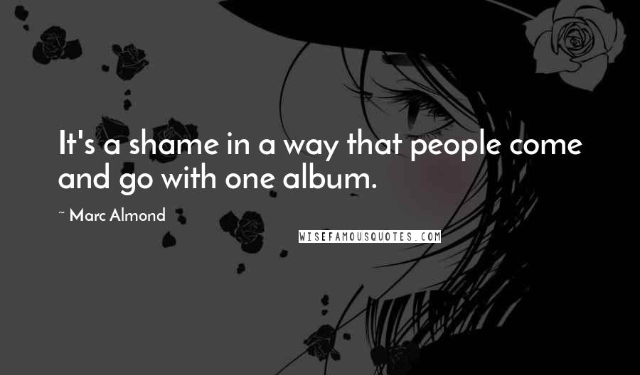 Marc Almond Quotes: It's a shame in a way that people come and go with one album.