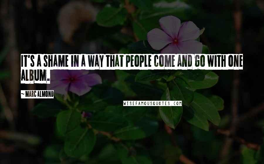 Marc Almond Quotes: It's a shame in a way that people come and go with one album.