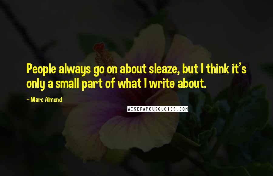 Marc Almond Quotes: People always go on about sleaze, but I think it's only a small part of what I write about.