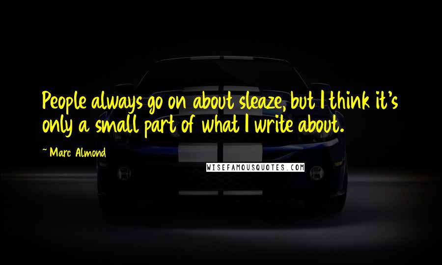 Marc Almond Quotes: People always go on about sleaze, but I think it's only a small part of what I write about.