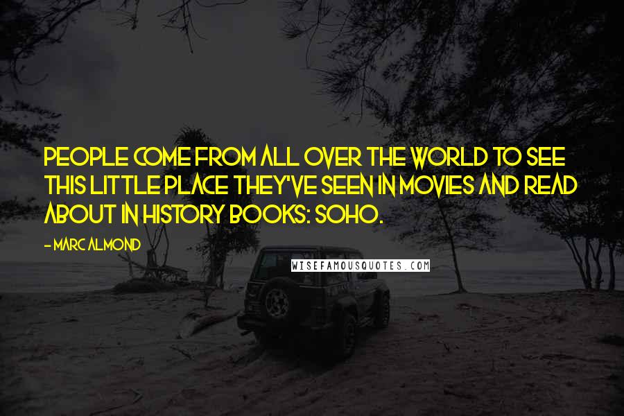 Marc Almond Quotes: People come from all over the world to see this little place they've seen in movies and read about in history books: Soho.